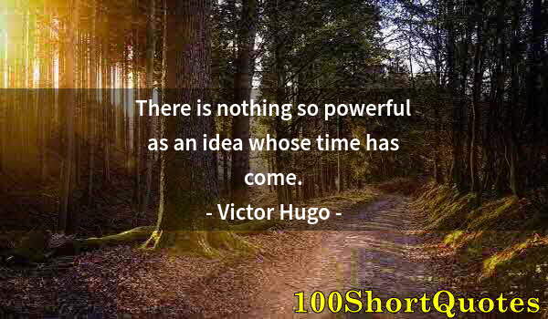 Quote by Albert Einstein: There is nothing so powerful as an idea whose time has come.