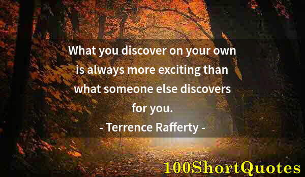 Quote by Albert Einstein: What you discover on your own is always more exciting than what someone else discovers for you.