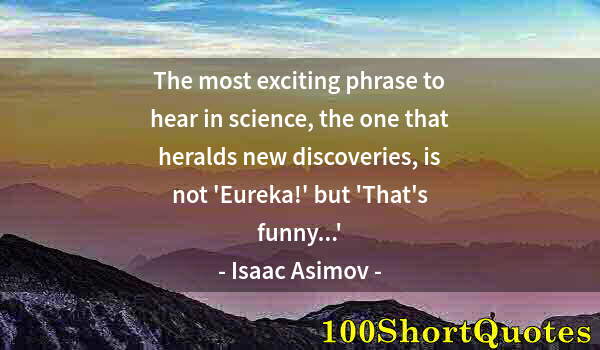 Quote by Albert Einstein: The most exciting phrase to hear in science, the one that heralds new discoveries, is not 'Eureka!' ...