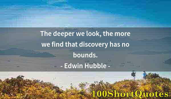 Quote by Albert Einstein: The deeper we look, the more we find that discovery has no bounds.