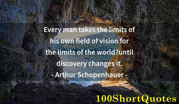 Quote by Albert Einstein: Every man takes the limits of his own field of vision for the limits of the world?until discovery ch...