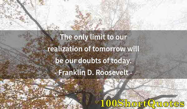 Quote by Albert Einstein: The only limit to our realization of tomorrow will be our doubts of today.