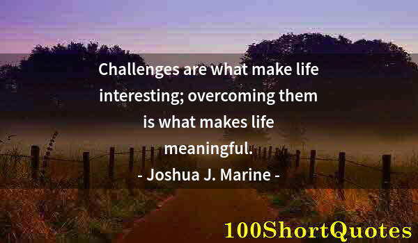 Quote by Albert Einstein: Challenges are what make life interesting; overcoming them is what makes life meaningful.