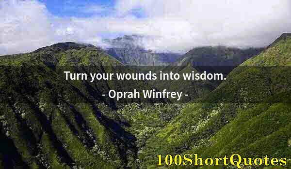 Quote by Albert Einstein: Turn your wounds into wisdom.