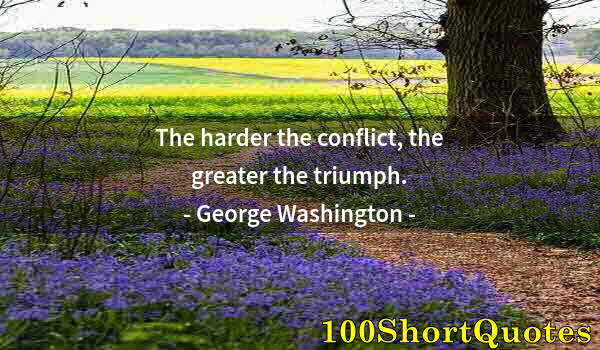 Quote by Albert Einstein: The harder the conflict, the greater the triumph.