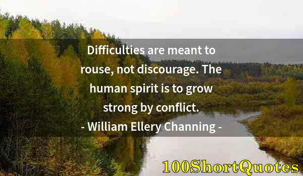 Quote by Albert Einstein: Difficulties are meant to rouse, not discourage. The human spirit is to grow strong by conflict.