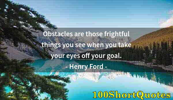 Quote by Albert Einstein: Obstacles are those frightful things you see when you take your eyes off your goal.