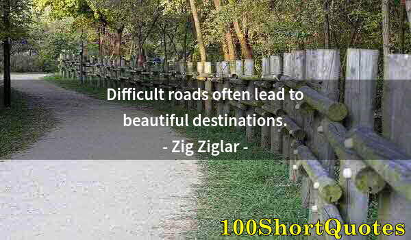 Quote by Albert Einstein: Difficult roads often lead to beautiful destinations.