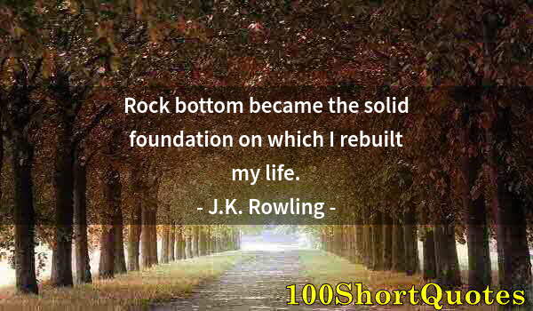 Quote by Albert Einstein: Rock bottom became the solid foundation on which I rebuilt my life.