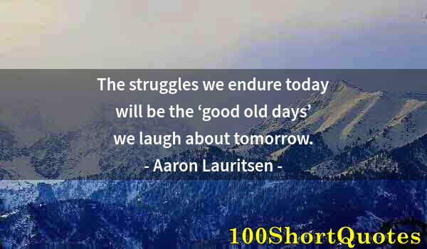 Quote by Albert Einstein: The struggles we endure today will be the ‘good old days’ we laugh about tomorrow.