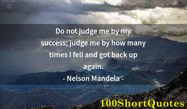 Quote by Albert Einstein: Do not judge me by my success; judge me by how many times I fell and got back up again.