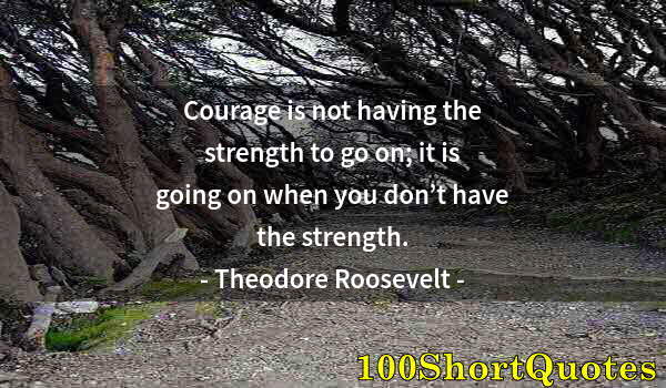 Quote by Albert Einstein: Courage is not having the strength to go on; it is going on when you don’t have the strength.