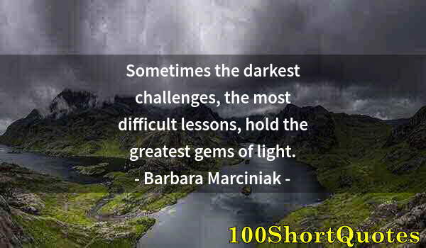 Quote by Albert Einstein: Sometimes the darkest challenges, the most difficult lessons, hold the greatest gems of light.