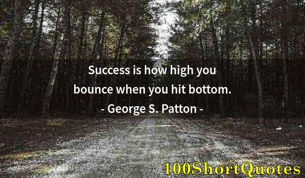 Quote by Albert Einstein: Success is how high you bounce when you hit bottom.