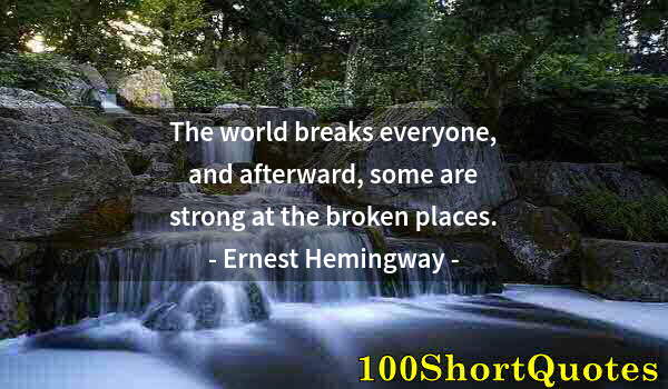 Quote by Albert Einstein: The world breaks everyone, and afterward, some are strong at the broken places.