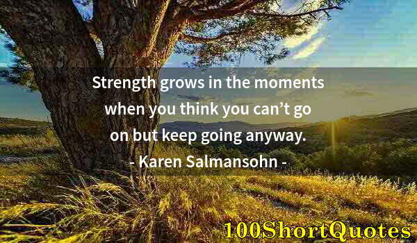 Quote by Albert Einstein: Strength grows in the moments when you think you can’t go on but keep going anyway.