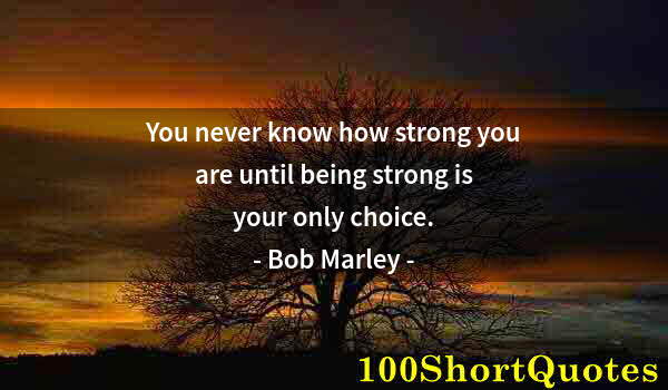 Quote by Albert Einstein: You never know how strong you are until being strong is your only choice.