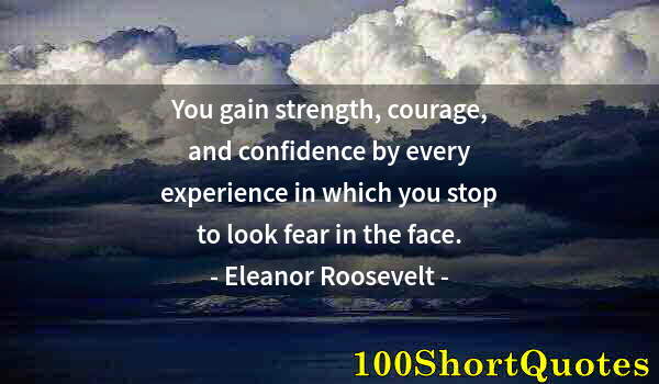 Quote by Albert Einstein: You gain strength, courage, and confidence by every experience in which you stop to look fear in the...