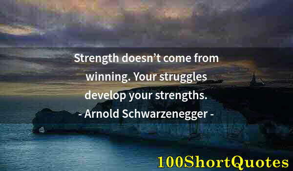 Quote by Albert Einstein: Strength doesn’t come from winning. Your struggles develop your strengths.