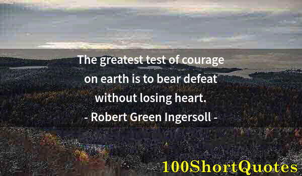 Quote by Albert Einstein: The greatest test of courage on earth is to bear defeat without losing heart.