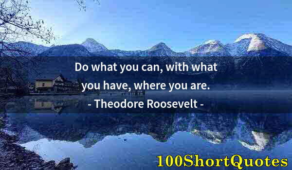 Quote by Albert Einstein: Do what you can, with what you have, where you are.