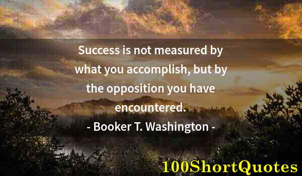 Quote by Albert Einstein: Success is not measured by what you accomplish, but by the opposition you have encountered.