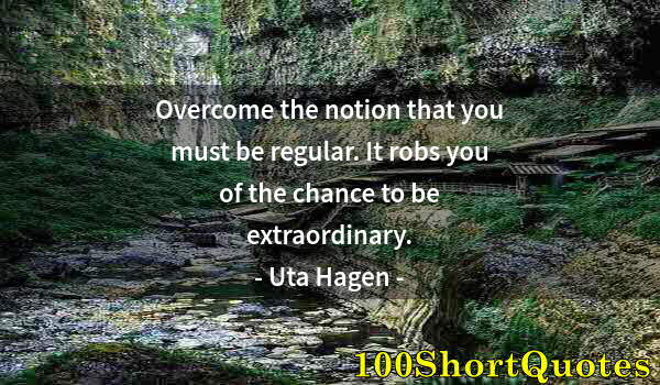 Quote by Albert Einstein: Overcome the notion that you must be regular. It robs you of the chance to be extraordinary.