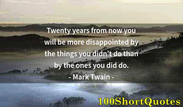 Quote by Albert Einstein: Twenty years from now you will be more disappointed by the things you didn’t do than by the ones you...