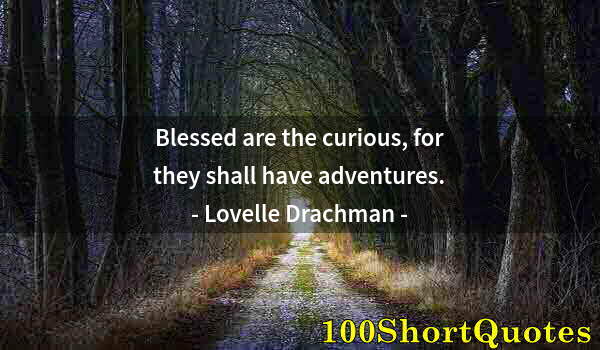 Quote by Albert Einstein: Blessed are the curious, for they shall have adventures.