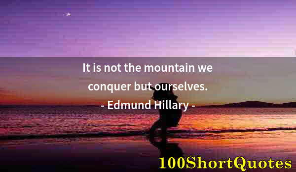 Quote by Albert Einstein: It is not the mountain we conquer but ourselves.