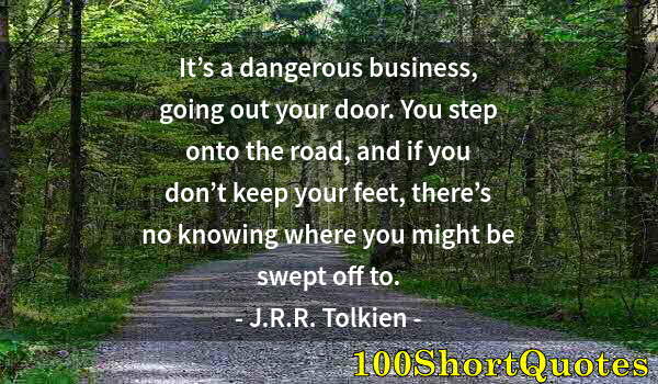 Quote by Albert Einstein: It’s a dangerous business, going out your door. You step onto the road, and if you don’t keep your f...