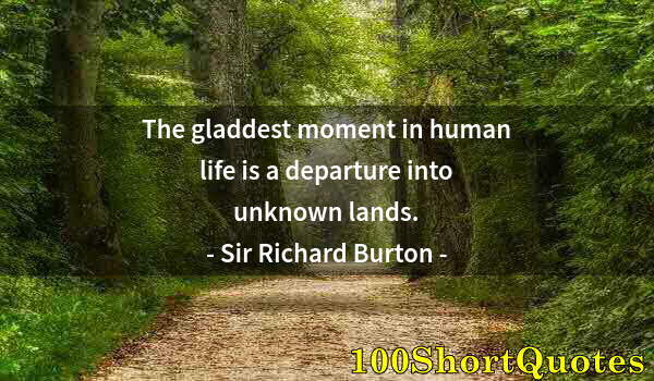 Quote by Albert Einstein: The gladdest moment in human life is a departure into unknown lands.