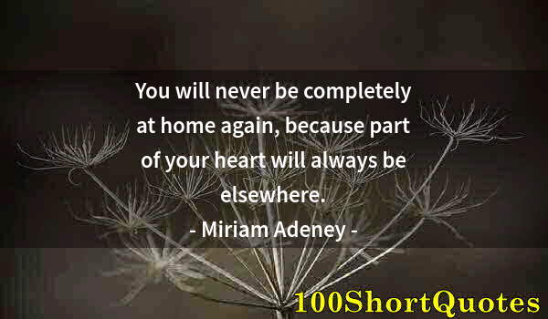 Quote by Albert Einstein: You will never be completely at home again, because part of your heart will always be elsewhere.