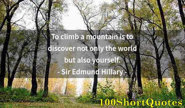 Quote by Albert Einstein: To climb a mountain is to discover not only the world but also yourself.