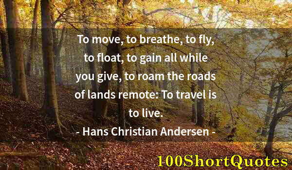 Quote by Albert Einstein: To move, to breathe, to fly, to float, to gain all while you give, to roam the roads of lands remote...