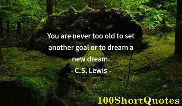 Quote by Albert Einstein: You are never too old to set another goal or to dream a new dream.