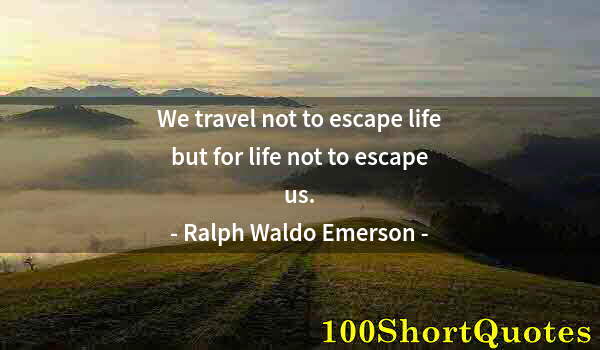 Quote by Albert Einstein: We travel not to escape life but for life not to escape us.