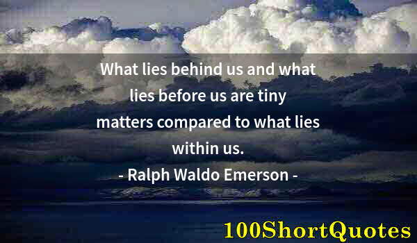 Quote by Albert Einstein: What lies behind us and what lies before us are tiny matters compared to what lies within us.