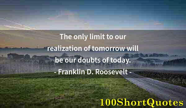 Quote by Albert Einstein: The only limit to our realization of tomorrow will be our doubts of today.