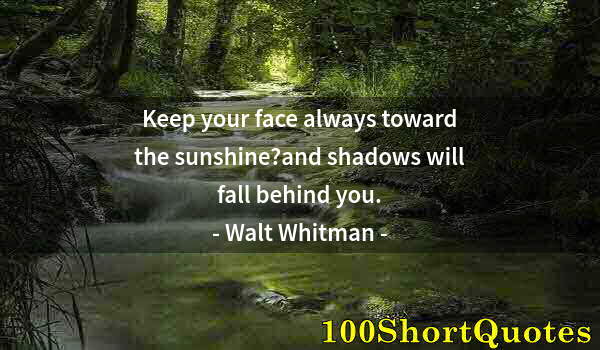 Quote by Albert Einstein: Keep your face always toward the sunshine?and shadows will fall behind you.