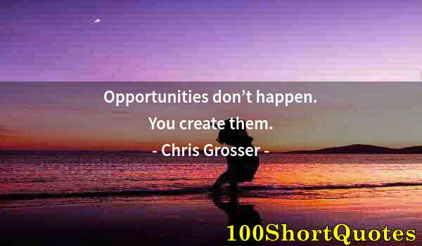 Quote by Albert Einstein: Opportunities don’t happen. You create them.