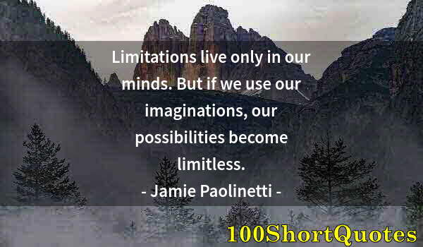 Quote by Albert Einstein: Limitations live only in our minds. But if we use our imaginations, our possibilities become limitle...