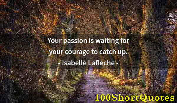 Quote by Albert Einstein: Your passion is waiting for your courage to catch up.