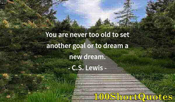 Quote by Albert Einstein: You are never too old to set another goal or to dream a new dream.