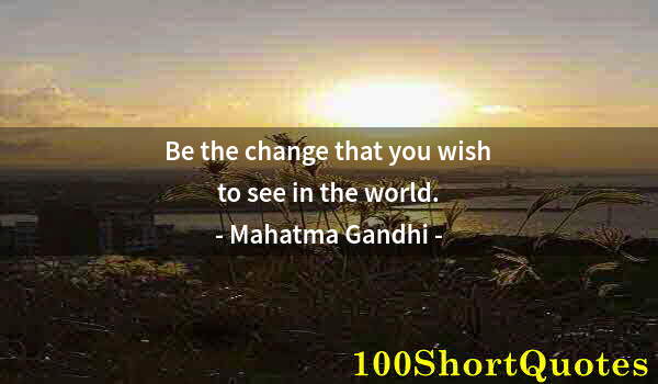 Quote by Albert Einstein: Be the change that you wish to see in the world.