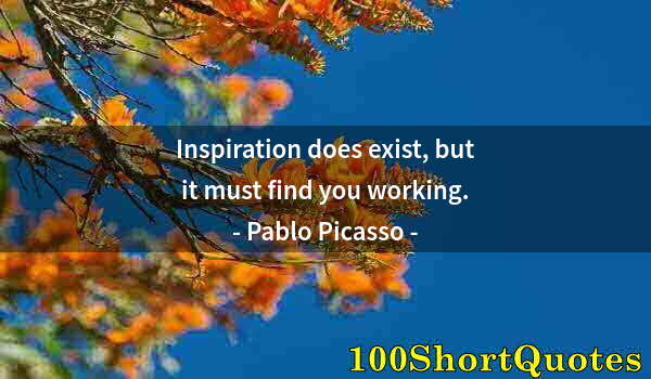 Quote by Albert Einstein: Inspiration does exist, but it must find you working.