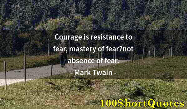 Quote by Albert Einstein: Courage is resistance to fear, mastery of fear?not absence of fear.