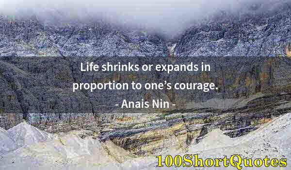 Quote by Albert Einstein: Life shrinks or expands in proportion to one’s courage.