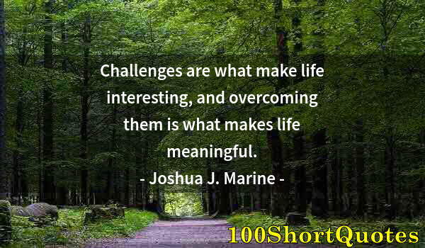 Quote by Albert Einstein: Challenges are what make life interesting, and overcoming them is what makes life meaningful.