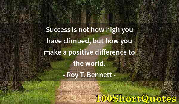 Quote by Albert Einstein: Success is not how high you have climbed, but how you make a positive difference to the world.